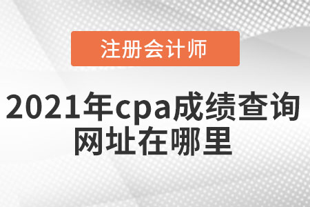 2021年cpa成績查詢網(wǎng)址在哪里