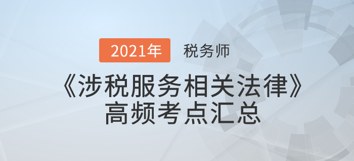 2021年稅務(wù)師《涉稅服務(wù)相關(guān)法律》高頻考點(diǎn)匯總，火速收藏！