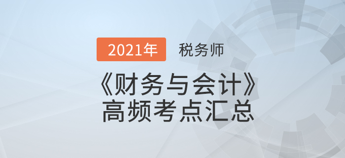 2021年稅務(wù)師《財務(wù)與會計》高頻考點匯總，夯實基礎(chǔ)！