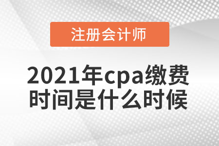 2021年cpa繳費(fèi)時間是什么時候