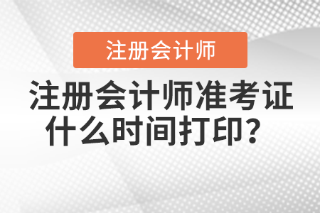 注冊(cè)會(huì)計(jì)師準(zhǔn)考證什么時(shí)間打?。? suffix=