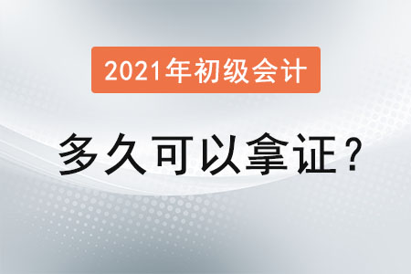 2021年初級(jí)會(huì)計(jì)多久可以拿證？