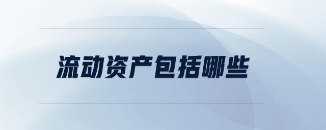 流動(dòng)資產(chǎn)包括哪些 流動(dòng)資產(chǎn)包括哪些
