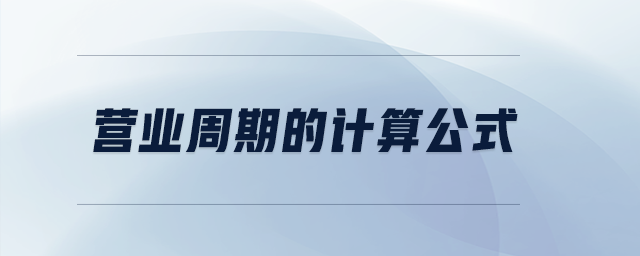 營(yíng)業(yè)周期的計(jì)算公式 營(yíng)業(yè)周期的計(jì)算公式