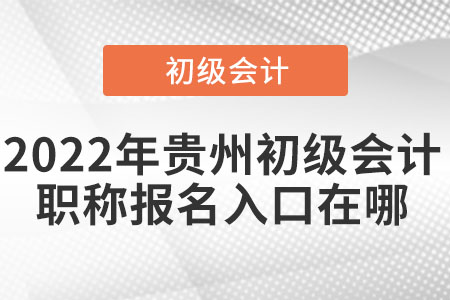 2022年貴州省畢節(jié)初級會計(jì)職稱報(bào)名入口在哪