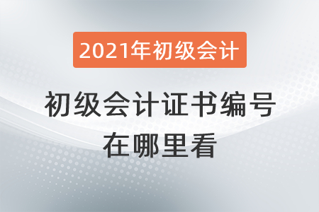 2021年初級(jí)會(huì)計(jì)證書(shū)編號(hào)在哪里看？