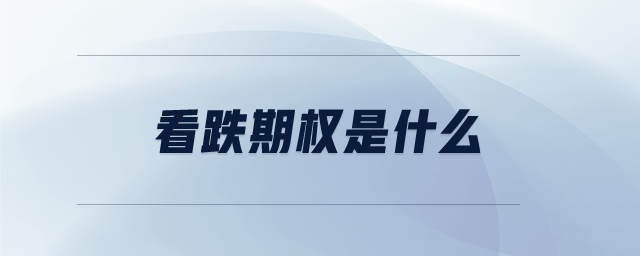 看跌期權(quán)是什么 看跌期權(quán)是什么