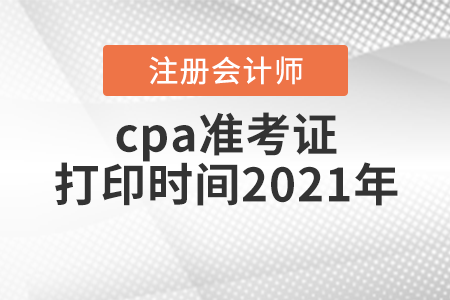 cpa準考證打印時間2021年