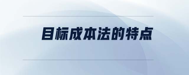 目標(biāo)成本法的特點 目標(biāo)成本法的特點