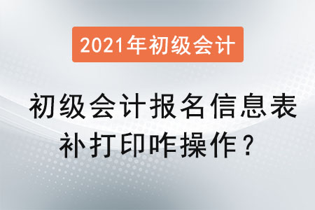 初級會計報名信息表補打印咋操作？