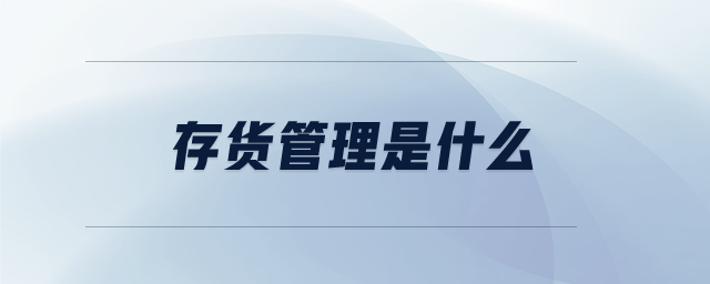 存貨管理是什么 存貨管理是什么