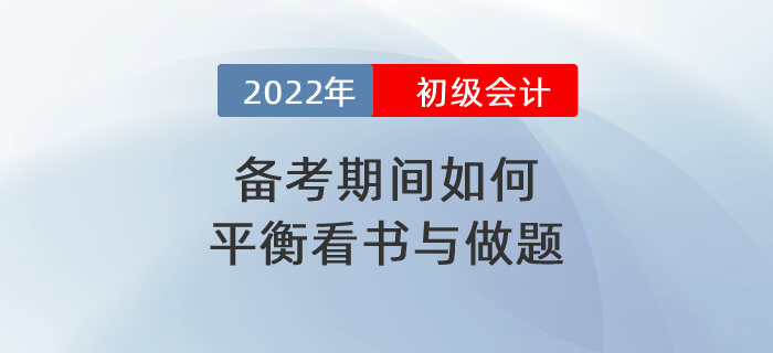 2022年初級會計備考期間到底應如何平衡看書與做題？