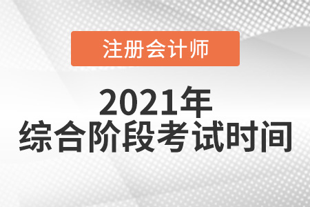 來看2021注冊會計師綜合階段考試時間