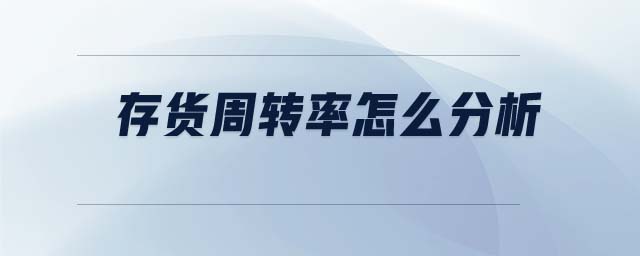 存貨周轉(zhuǎn)率怎么分析 存貨周轉(zhuǎn)率怎么分析