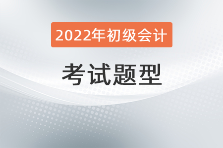 2022年初級會計(jì)職稱考試題型有哪些？