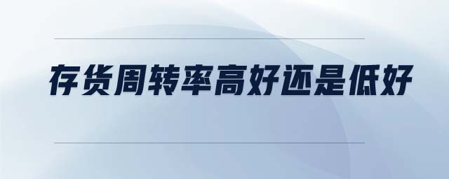 存貨周轉(zhuǎn)率高好還是低好