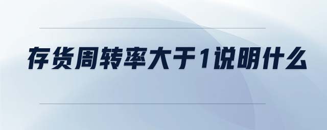 存貨周轉(zhuǎn)率大于1說明什么