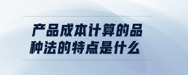 產品成本計算的品種法的特點是什么