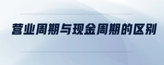 營業(yè)周期與現(xiàn)金周期的區(qū)別 營業(yè)周期與現(xiàn)金周期的區(qū)別