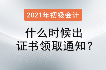 2021初級會計什么時候出證書領(lǐng)取通知？
