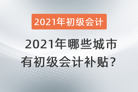 2021年哪些城市有初級(jí)會(huì)計(jì)補(bǔ)貼？