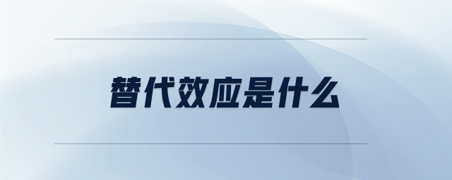 替代效應(yīng)是什么 替代效應(yīng)是什么