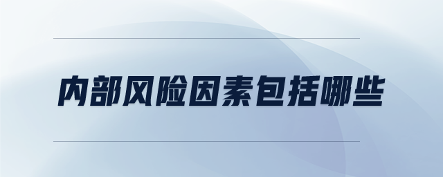 內(nèi)部風(fēng)險因素包括哪些 內(nèi)部風(fēng)險因素包括哪些