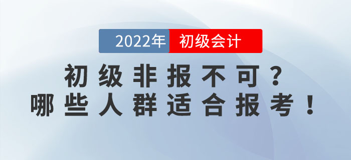 2022年初級(jí)會(huì)計(jì)考試非報(bào)不可？事實(shí)告訴你哪些人群適合報(bào)考！