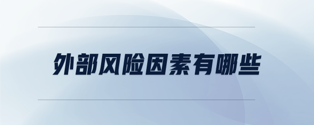 外部風(fēng)險(xiǎn)因素有哪些 外部風(fēng)險(xiǎn)因素有哪些