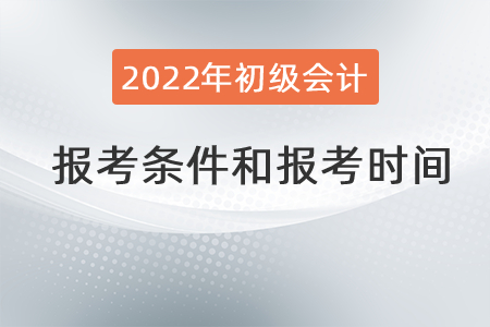 2022年初級(jí)會(huì)計(jì)職稱報(bào)考條件和時(shí)間
