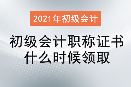 2021年初級會計職稱證書什么時候領(lǐng)取