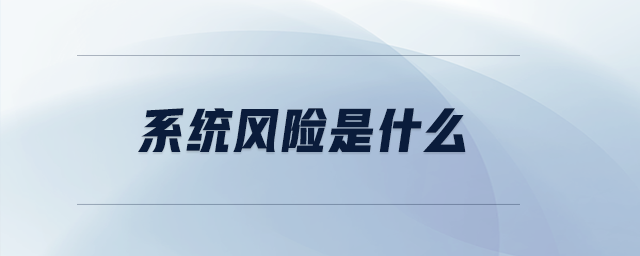 系統(tǒng)風險是什么 系統(tǒng)風險是什么