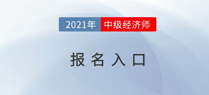 2021年中級經(jīng)濟(jì)師考試報名入口 2021年中級經(jīng)濟(jì)師考試報名入口