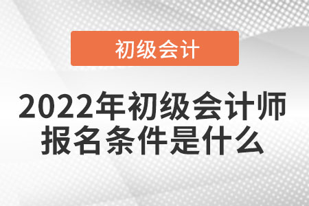 2022年初級會計師的報名條件是什么