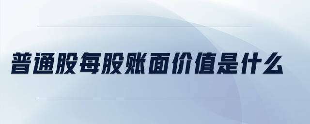 普通股每股賬面價(jià)值是什么 普通股每股賬面價(jià)值是什么