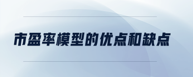 市盈率模型的優(yōu)點和缺點 市盈率模型的優(yōu)點和缺點