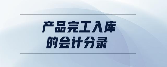 產(chǎn)品完工入庫的會計分錄 產(chǎn)品完工入庫的會計分錄