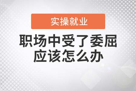 職場(chǎng)中受了委屈應(yīng)該怎么辦？