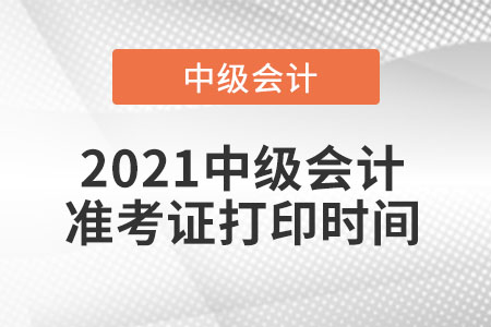 2021中級(jí)會(huì)計(jì)準(zhǔn)考證打印時(shí)間