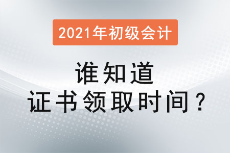 誰知道2021初級會計(jì)證書領(lǐng)取時(shí)間？