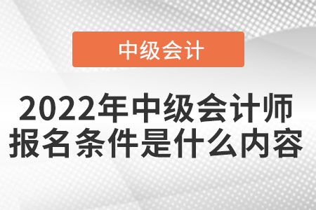 2022年中級(jí)會(huì)計(jì)師報(bào)名條件是什么內(nèi)容