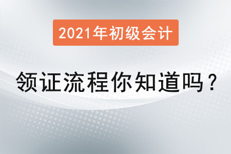 2021初級(jí)會(huì)計(jì)領(lǐng)證流程你知道嗎？