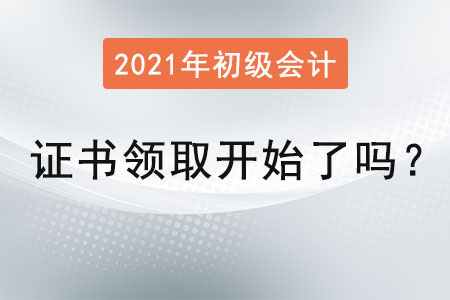 2021初級會計證書領(lǐng)取開始了嗎？