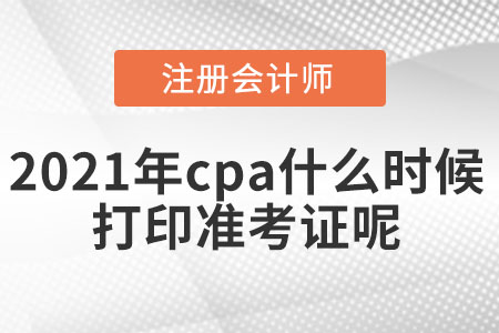 2021年cpa什么時候打印準(zhǔn)考證呢
