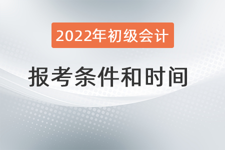 2022年初級(jí)會(huì)計(jì)職稱(chēng)報(bào)考條件和時(shí)間分別是？