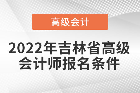 2022年吉林省高級會計師報名條件