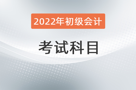 2022初級會(huì)計(jì)職稱考試科目是什么？