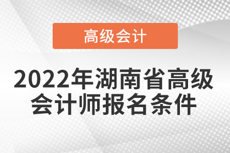 2022年湖南省高級(jí)會(huì)計(jì)師報(bào)名條件
