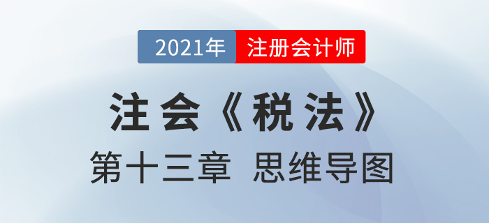 2021年注會《稅法》第十三章思維導(dǎo)圖