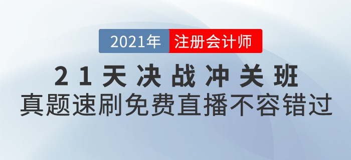 2021年CPA21天決戰(zhàn)沖關(guān)班真題速刷，免費(fèi)直播不容錯過！
